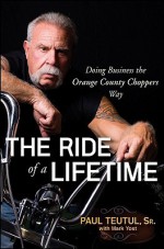 The Ride of a Lifetime: Doing Business the Orange County Choppers Way - Paul Teutul Sr., Mark Yost