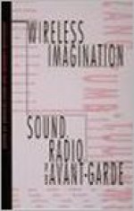 Wireless Imagination: Sound, Radio, and the Avant-Garde - Douglas Kahn