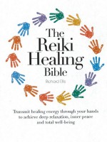 The Reiki Healing Bible: Transmit Healing Energy Through Your Hands to Achieve Deep Relaxation, Inner Peace and Total Well Being - Richard Ellis