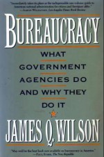 Bureaucracy: What Government Agencies Do and Why They Do It - James Q. Wilson