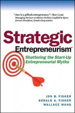 Strategic Entrepreneurism: Shattering the Start-Up Entrepreneurial Myths - Jon Fisher, Wallace Wang, Gerald Fisher