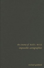 The Cinema of Raul Ruiz: Impossible Cartographies - Michael Goddard