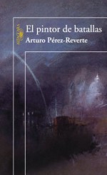 El pintor de batallas - Arturo Pérez-Reverte