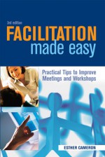 Facilitation Made Easy: Practical Tips to Improve Meetings and Workshops - Esther Cameron