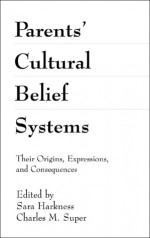 Parents' Cultural Belief Systems: Their Origins, Expressions, and Consequences - Sara Harkness, Super Harkness, Sara Harkness