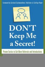 Don't Keep Me a Secret: Proven Tactics to Get Referrals and Introductions - Bill Cates, Gerhard Gschwandtner