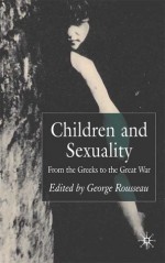 Children and Sexuality: The Greeks to the Great War - G.S. Rousseau, George S. Rousseau