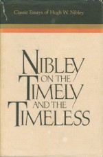 Nibley on the Timely and the Timeless: Classic Essays of Hugh W. Nibley - Hugh Nibley