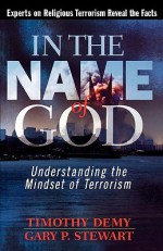 In the Name of God: Understanding the Mindset of Terrorism - Timothy J. Demy, Gary P. Stewart