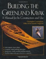 Building the Greenland Kayak: A Manual for Its Contruction and Use - Christopher Cunningham