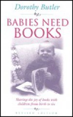 Babies Need Books: Sharing the Joy of Books with Children from Birth to Six - Dorothy Butler