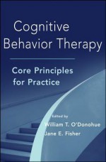 Cognitive Behavior Therapy: Core Principles for Practice - William T. O'Donohue, Jane E. Fisher