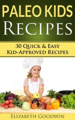 Paleo Kids Recipes: 30 Quick & Easy Kid-Approved Gluten Free Recipes - Elizabeth Goodwin