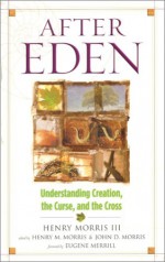 After Eden: Understanding Creation, the Curse, and the Cross - Henry M. Morris, III, Douglas W. Phillips