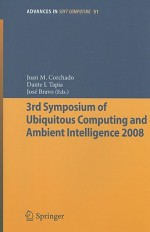 3rd Symposium of Ubiquitous Computing and Ambient Intelligence 2008 - Juan Manuel Corchado Rodriguez, Dante I. Tapia, José Bravo