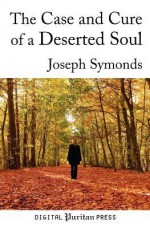 The Case and Cure of a Deserted Soul: A Treatise Concerning the Nature, Kinds, Degrees, Symptoms, Causes, Cure Of, and Mistakes about Spiritual Desert - Joseph Symonds, Gerald Mick