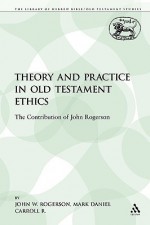 Theory and Practice in Old Testament Ethics: The Contribution of John Rogerson - J.W. Rogerson, M. Daniel Carroll R.