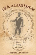 Ira Aldridge: Performing Shakespeare in Europe, 1852-1855 - Bernth Lindfors