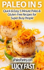 Paleo in 5: Quick & Easy 5 Minute Paleo & Gluten-Free Recipes for Super Busy People (Paleo Diet Solution Series) - Lucy Fast