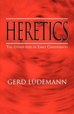 Heretics: The Other Side of Early Christianity - Gerd Lüdemann