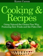 Cooking and Recipes: Going Natural the Gluten Free Way featuring Raw Foods and the Paleo Diet - Karen Carson