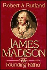 James Madison: The Founding Father - Robert Allen Rutland