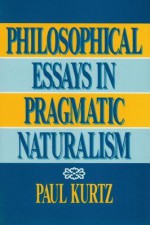 Philosophical Essays in Pragmatic Naturalism - Paul Kurtz