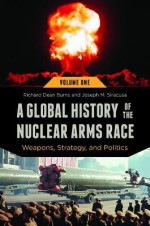 A Global History of the Nuclear Arms Race [2 volumes]: Weapons, Strategy, and Politics (Praeger Security International) - Richard Dean Burns, Joseph M. Siracusa