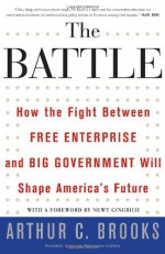 The Battle: How the Fight between Free Enterprise and Big Government Will Shape America's Future - Arthur C. Brooks