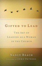 Gifted to Lead: The Art of Leading as a Woman in the Church - Nancy Beach