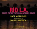 Rio L.A.: Tales from the Los Angeles River - Patt Morrison, Mark Lamonica