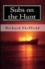 Subs on the Hunt: The 40 Greatest U.S. Submarine War Patrols of World War Two - Richard Sheffield