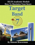 Target Band 7: How to Maximize Your Score (IELTS Academic Module) - Simone Braverman