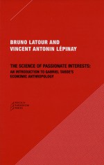 The Science of Passionate Interests: An Introduction to Gabriel Tarde's Economic Anthropology - Bruno Latour, Vincent Antonin Lepinay