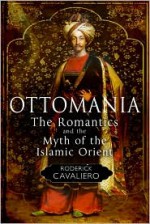 Ottomania: The Romantics and the Myth of the Islamic Orient - Roderick Cavaliero