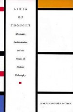 Lines of Thought: Discourse, Architectonics, and the Origin of Modern Philosophy - Claudia Brodsky Lacour