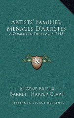 Artists' Families, M Menages D'Artistes: A Comedy in Three Acts (1918) - Eugene Brieux, Barrett Harper Clark, J.R. Crawford