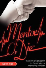 Mentor or Die: The Ultimate Blueprint to Developing a Mentoring Mindset - Kevin Hall