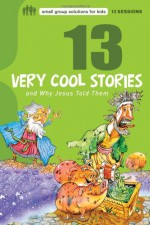 13 Very Cool Stories and Why Jesus Told Them - Mikal Keefer