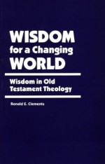 Wisdom for a Changing World: Wisdom in Old Testament Theology - Ronald E. Clements, Duane L. Christensen