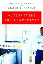 Outsmarting the Terrorists (Global Crime and Justice) - Ronald V. Clarke, Graeme R. Newman