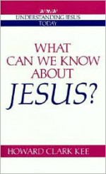 What Can We Know about Jesus? - Howard Clark Kee, Kee, Howard Clark Kee, Howard Clark