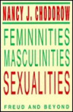 Femininities, Masculinities, Sexualities: Freud and Beyond - Nancy J. Chodorow