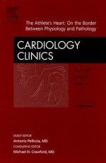 The Athlete's Heart, An Issue of Cardiology Clinics - A. Pelliccia, Michael H. Crawford