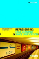 Representing East Germany Since Unification: From Colonization to Nostalgia - Paul Cooke