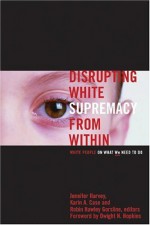 Disrupting White Supremacy from Within - Jennifer Harvey, Karin A. Case, Robin Hawley Gorsline, Elizabeth M. Bounds, Laurel C. Schneider, Becky Thompson, Sally Noland Mac Nichol, Aana Marie Vigen, Sharon D. Welch