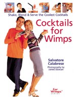 Cocktails for Wimps: Shake, Blend & Serve the Coolest Cocktails - Salvatore Calabrese, James Duncan