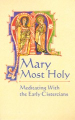 Mary Most Holy: Meditating with the Early Cistercians - Gertrude the Great, Bernard of Clairvaux, Aelred of Rievaulx