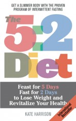 The 5:2 Diet: Feast for 5 Days, Fast for 2 Days to Lose Weight and Revitalize Your Health - Kate Harrison