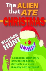 The Alien that Ate Christmas - Stephen Hunt